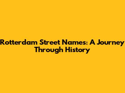 Rotterdam Street Names: A Journey Through History