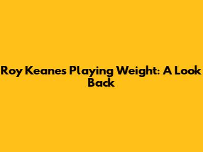 Roy Keane's Playing Weight: A Look Back