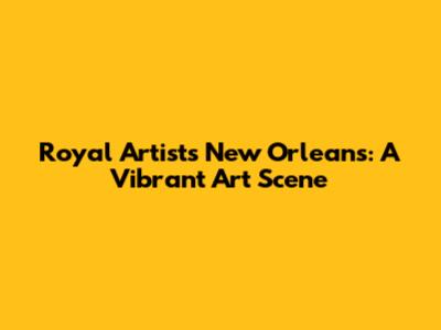 Royal Artists New Orleans: A Vibrant Art Scene