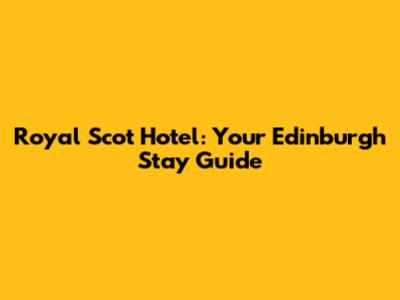 Royal Scot Hotel: Your Edinburgh Stay Guide