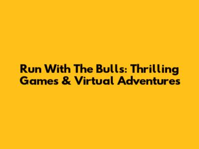 Run With The Bulls: Thrilling Games & Virtual Adventures