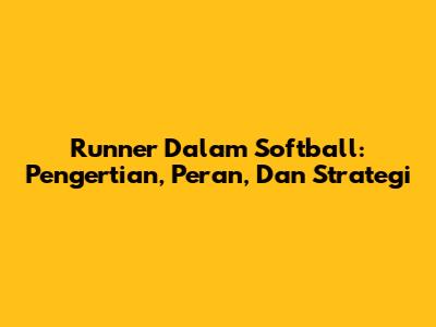 Runner Dalam Softball: Pengertian, Peran, Dan Strategi
