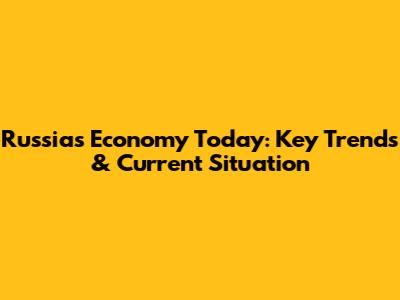 Russia's Economy Today: Key Trends & Current Situation