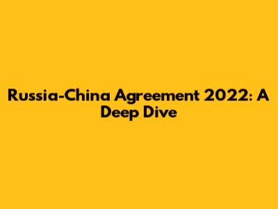 Russia-China Agreement 2022: A Deep Dive