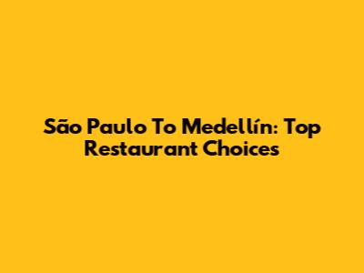 São Paulo To Medellín: Top Restaurant Choices
