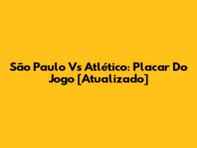 São Paulo Vs Atlético: Placar Do Jogo [Atualizado]