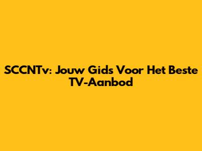 SCCNTv: Jouw Gids Voor Het Beste TV-Aanbod