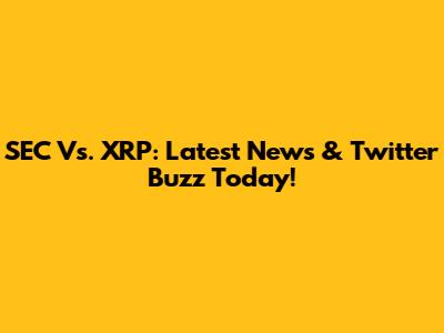 SEC Vs. XRP: Latest News & Twitter Buzz Today!