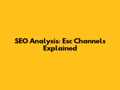 SEO Analysis: Esc Channels Explained