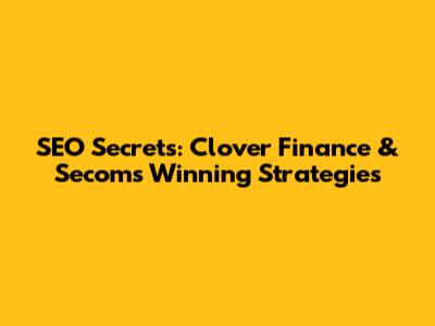SEO Secrets: Clover Finance & Secom's Winning Strategies