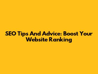 SEO Tips And Advice: Boost Your Website Ranking
