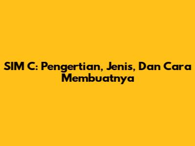 SIM C: Pengertian, Jenis, Dan Cara Membuatnya