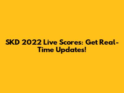 SKD 2022 Live Scores: Get Real-Time Updates!