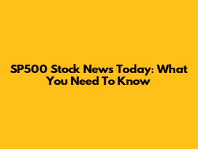 SP500 Stock News Today: What You Need To Know