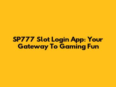 SP777 Slot Login App: Your Gateway To Gaming Fun