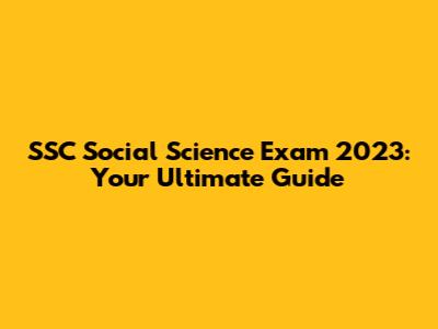 SSC Social Science Exam 2023: Your Ultimate Guide