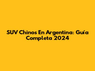 SUV Chinos En Argentina: Guía Completa 2024