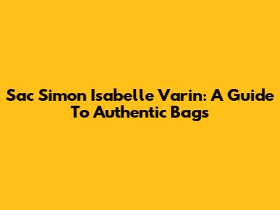 Sac Simon Isabelle Varin: A Guide To Authentic Bags