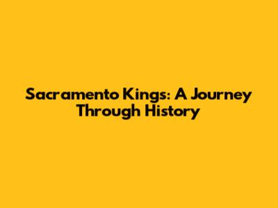 Sacramento Kings: A Journey Through History