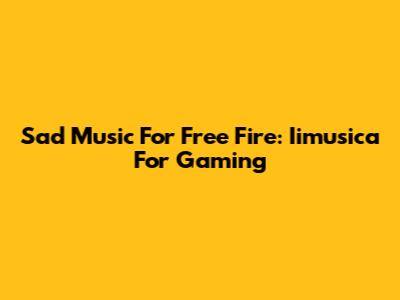 Sad Music For Free Fire: Iimusica For Gaming