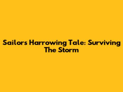 Sailor's Harrowing Tale: Surviving The Storm