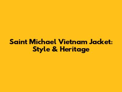 Saint Michael Vietnam Jacket: Style & Heritage