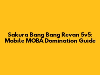 Sakura Bang Bang Revan 5v5: Mobile MOBA Domination Guide