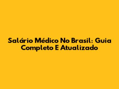 Salário Médico No Brasil: Guia Completo E Atualizado
