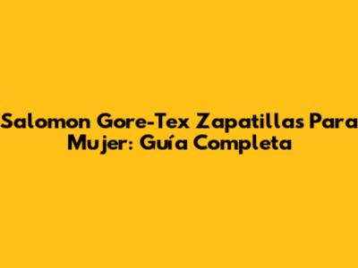 Salomon Gore-Tex Zapatillas Para Mujer: Guía Completa