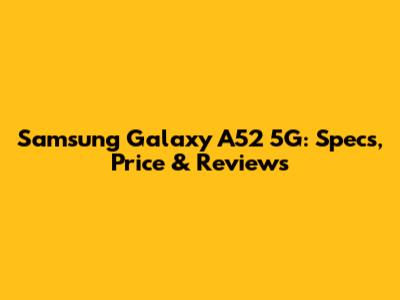Samsung Galaxy A52 5G: Specs, Price & Reviews