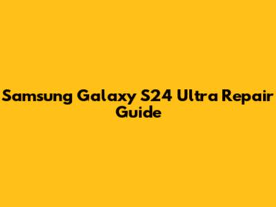 Samsung Galaxy S24 Ultra Repair Guide