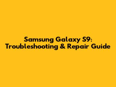 Samsung Galaxy S9: Troubleshooting & Repair Guide