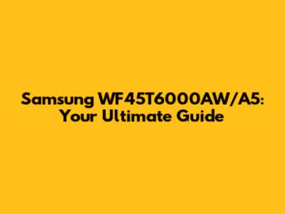Samsung WF45T6000AW/A5: Your Ultimate Guide