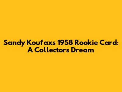 Sandy Koufax's 1958 Rookie Card: A Collector's Dream