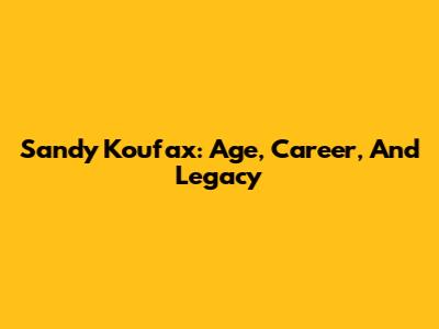 Sandy Koufax: Age, Career, And Legacy
