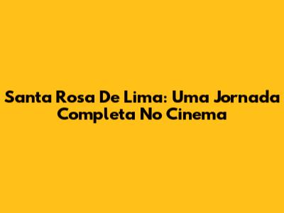 Santa Rosa De Lima: Uma Jornada Completa No Cinema