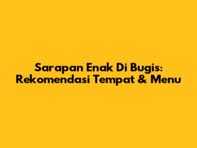 Sarapan Enak Di Bugis: Rekomendasi Tempat & Menu