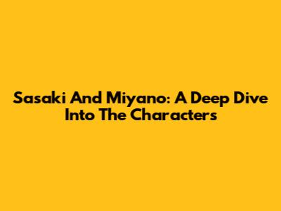 Sasaki And Miyano: A Deep Dive Into The Characters