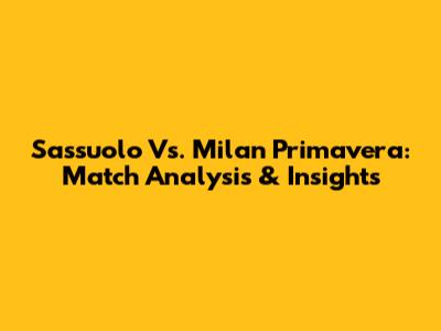 Sassuolo Vs. Milan Primavera: Match Analysis & Insights