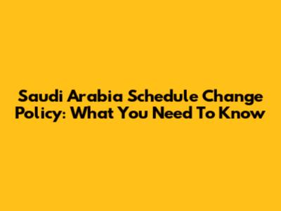 Saudi Arabia Schedule Change Policy: What You Need To Know