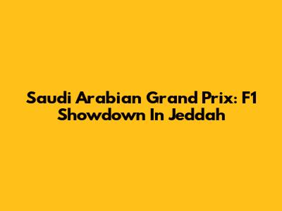 Saudi Arabian Grand Prix: F1 Showdown In Jeddah