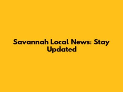 Savannah Local News: Stay Updated