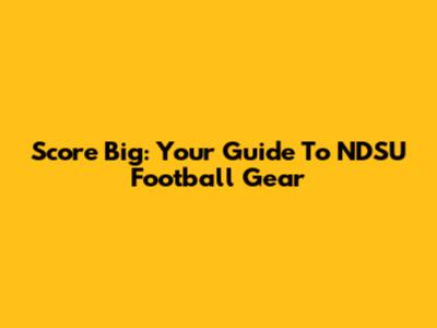 Score Big: Your Guide To NDSU Football Gear