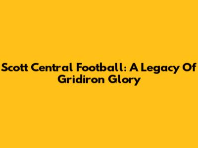 Scott Central Football: A Legacy Of Gridiron Glory