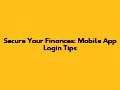 Secure Your Finances: Mobile App Login Tips