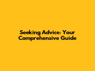 Seeking Advice: Your Comprehensive Guide