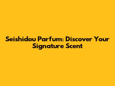 Seishidou Parfum: Discover Your Signature Scent