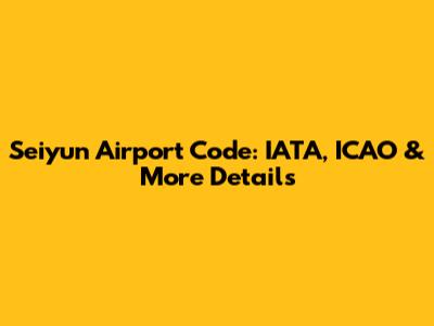 Seiyun Airport Code: IATA, ICAO & More Details
