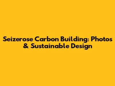 Seizerose Carbon Building: Photos & Sustainable Design