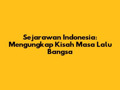Sejarawan Indonesia: Mengungkap Kisah Masa Lalu Bangsa